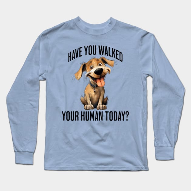 Have You Walked Your Human Today? cute funny dog design Long Sleeve T-Shirt by Luxinda